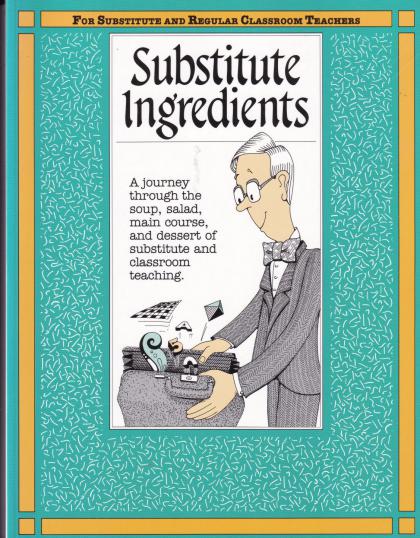 Substitute Ingredients: A Journey Through the Soup, Salad, Main Course and Desert of Subsitute and Classroom Teaching