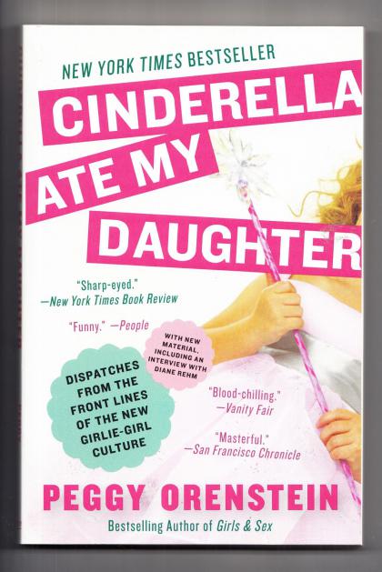 Cinderella Ate My Daughter: Dispatches from the Front Lines of the New Girlie-Girl Culture