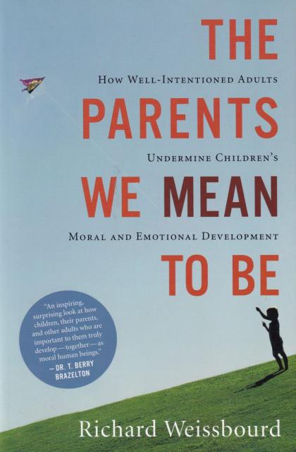 The Parents We Mean to Be: How Well-Intentioned Adults Undermine Children's Moral and Emotional Development