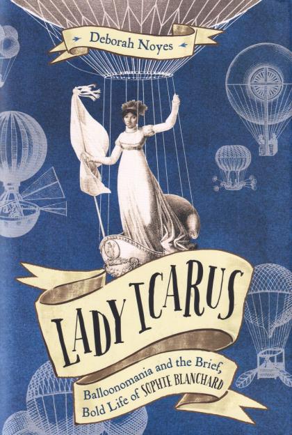 Lady Icarus: Balloonmania and the Brief, Bold Life of Sophie Blanchard