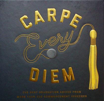 Carpe Every Diem: The Best Graduation Advice from More Than 100 Commencement Speeches