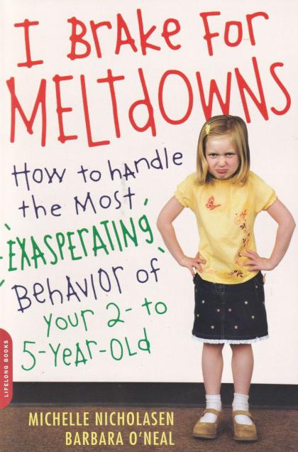 I Brake for Meltdowns: How to Handle the Most Exasperating Behavior of Your 2- To 5-Year-Old