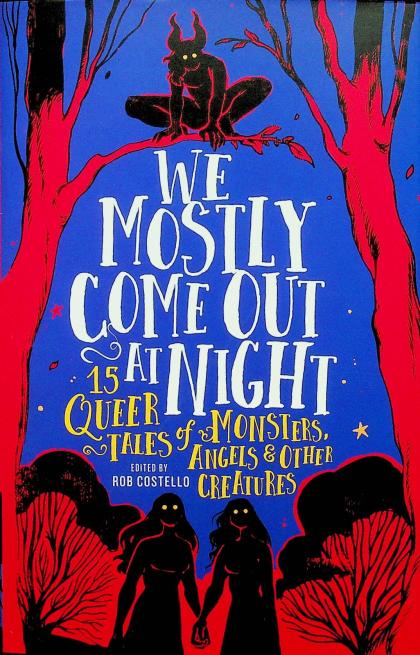 We Mostly Come Out At Night: 15 Queer Tales of Monsters, Angels & Other Creatures