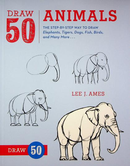 Draw 50 Animals: The Step-By-Step Way to Draw Elephants, Tigers, Dogs, Fish, Birds, and Many More…