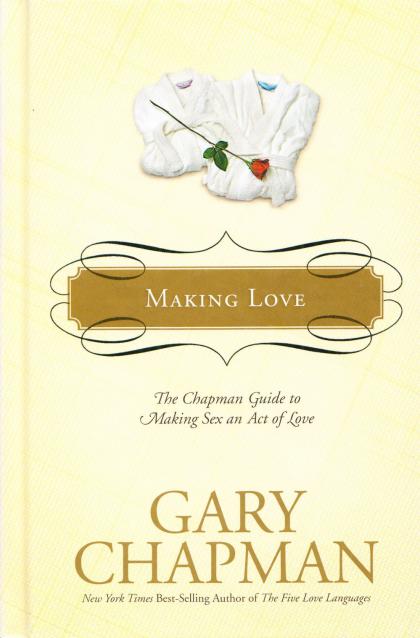 Making Love: The Chapman Guide to Making Sex an Act of Love