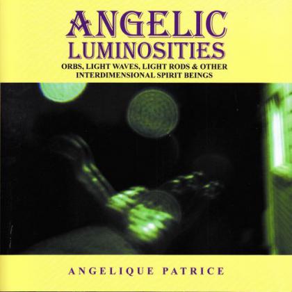 Angelic Luminosities: Orbs, Light Waves, Light Rods & Other Interdimensional Spirit Beings