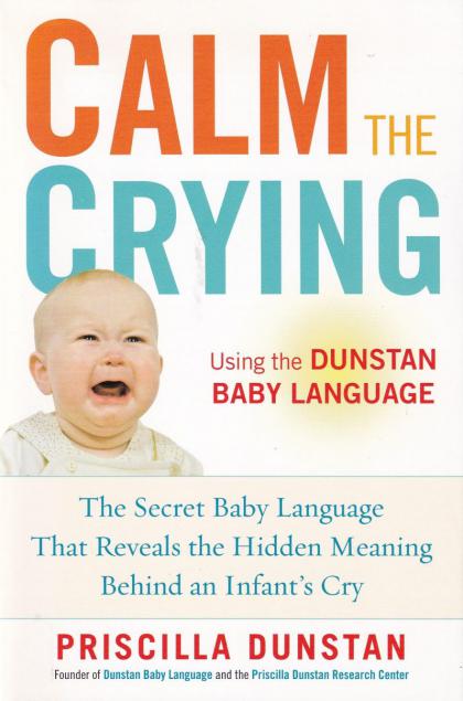Calm the Crying: The Secret Baby Language That Reveals the Hidden Meaning Behind an Infant's Cry