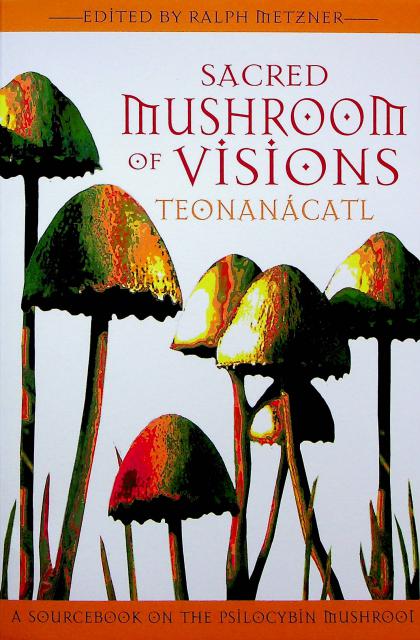 Sacred Mushroom of Visions: Teonanácatl - A Sourcebook on the Psilocybin Mushroom