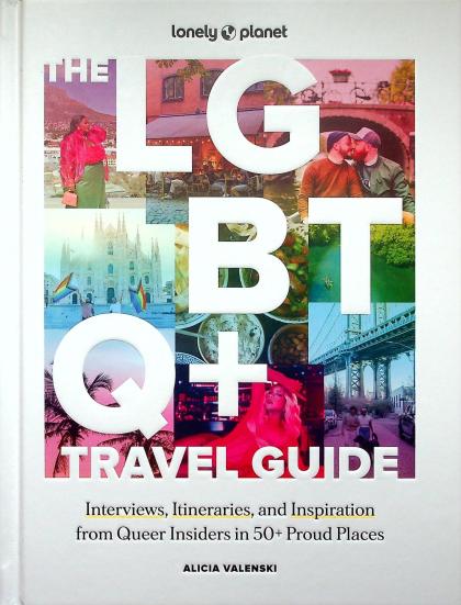 Lonely Planet the LGBTQ+ Travel Guide: Interviews, Itineraries, & Inspiration from Insiders in 50 Proud Places Around the Globe