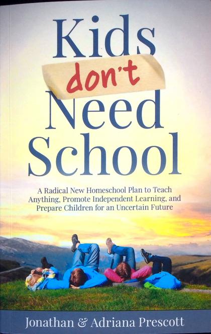 Kids Don't Need School: A Radical New Homeschool Plan to Teach Anything, Promote Independent Learning, and Prepare Children for an Uncertain Future