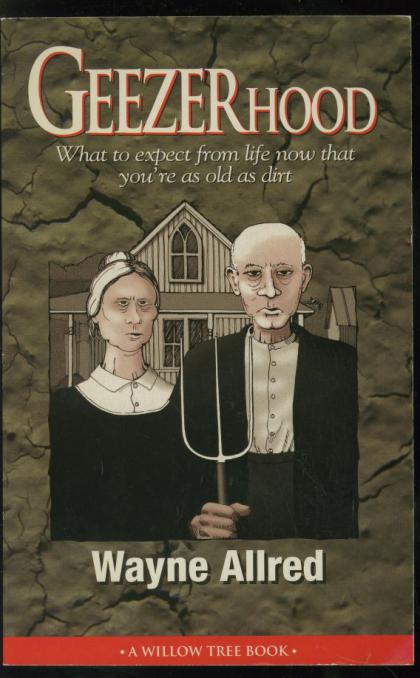 Geezerhood: What to Expect from Life Now That You're as Old as Dirt