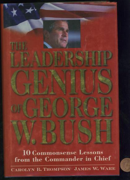 The Leadership Genius of George W. Bush: 10 Commonsense Lessons from the Commander in Chief