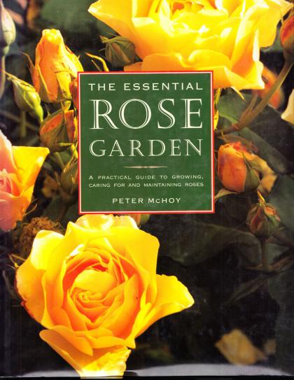 The Essential Rose Garden: A Practical Guide to Growing, Caring For and Maintaining Roses