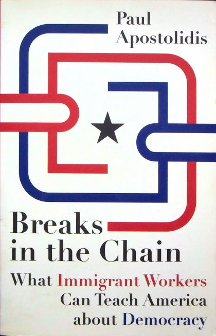 Breaks in the Chain: What Immigrant Workers Can Teach America About Democracy