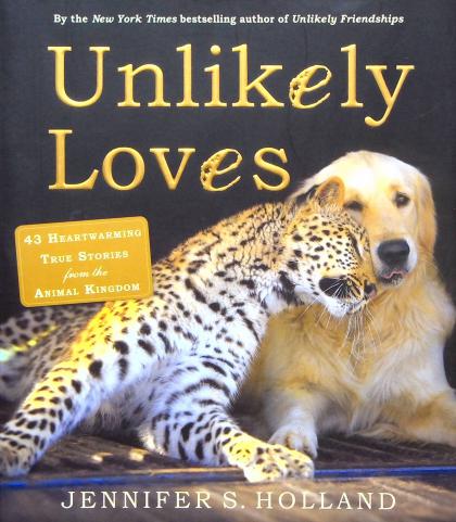 Unlikely Loves: 43 Heartwarming True Stories from the Animal Kingdom