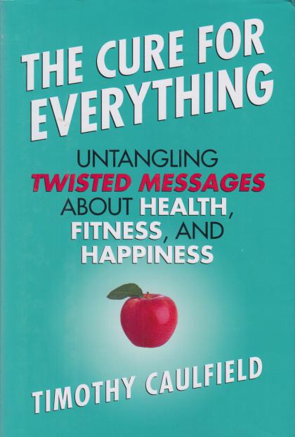 The Cure for Everything: Untangling Twisted Messages About Health, Fitness, and Happiness
