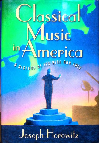 Classical Music in America: A History of Its Rise and Fall