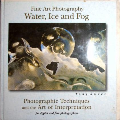 Fine Art Photography Water, Ice and Fog: Photographic Techniques and the Art of Interpretation for Digital and Film Photographers