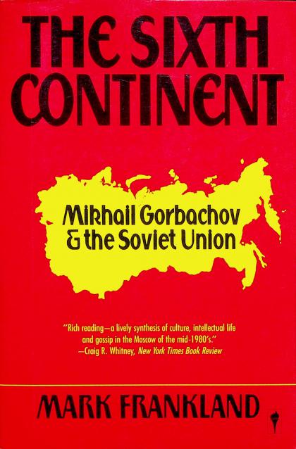 The Sixth Continent: Mikhail Gorbachev and the Soviet Union