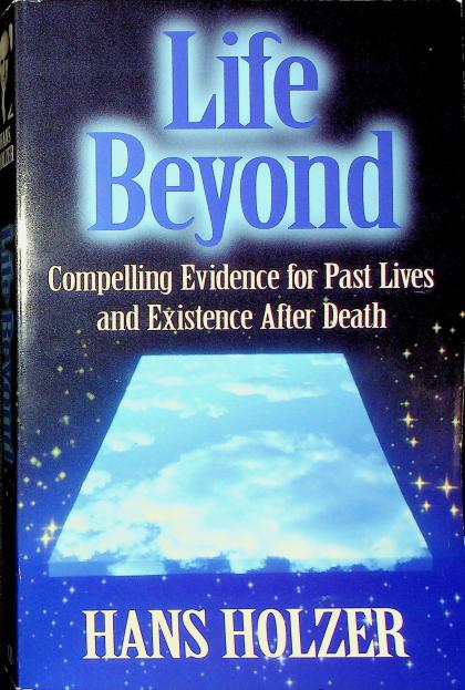 Life Beyond: Compelling Evidence for Past Lives and Existence After Death