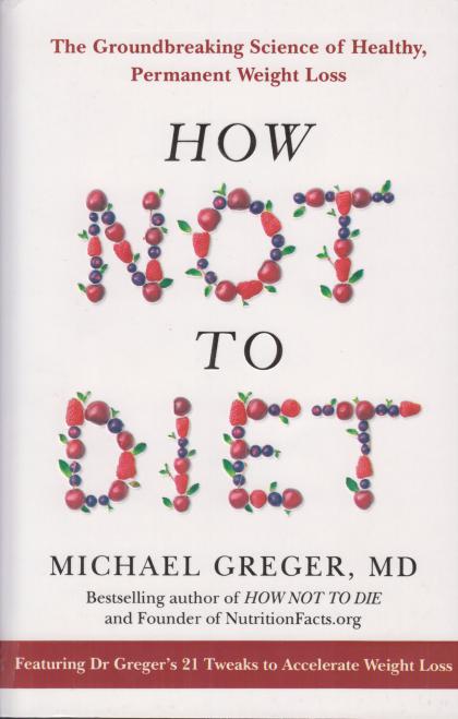 How Not to Diet: The Groundbreaking Science of Healthy, Permanent Weight Loss