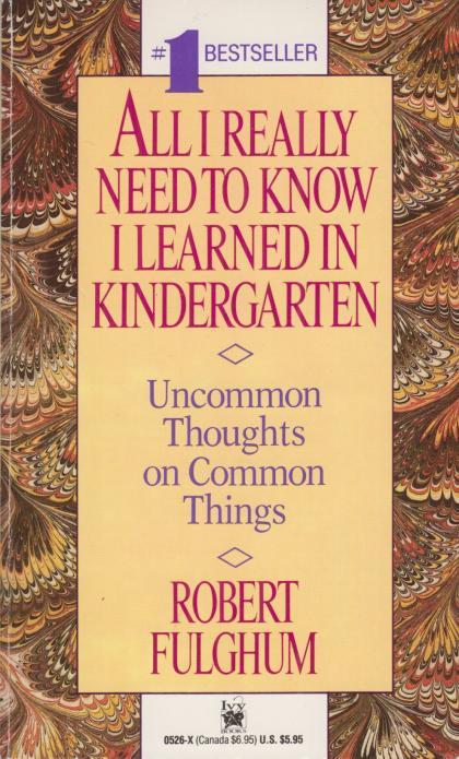 All I Really Need to Know I Learned in Kindergarten: Uncommon Thoughts on Common Things