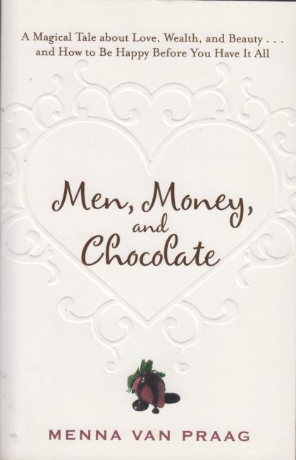 Men, Money, and Chocolate: A Magical Tale about Love, Wealth, and Beauty…and How to Be Happy Before You Have it All!