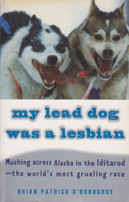 My Lead Dog Was a Lesbian: Mushing Across Alaska in the Iditarod--the World's Most Grueling Race