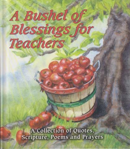 A Bushel of Blessings for Teachers: A Collection of Quotes, Scripture, Poems and Prayers