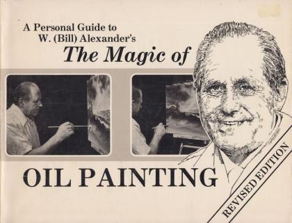 A Personal Guide to W. (Bill) Alexander's The Magic of Oil Painting: Revised Edition