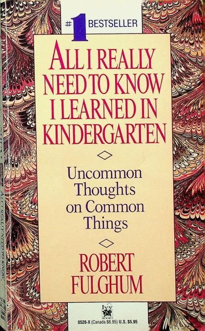 All I Really Need to Know I Learned in Kindergarten: Uncommon Thoughts on Common Things