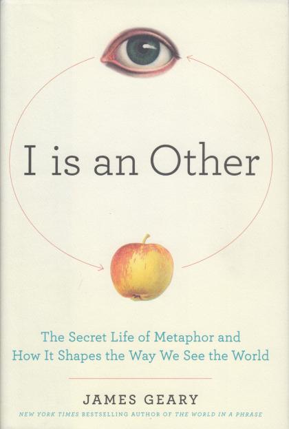 I is an Other: The Secret Life of Metaphor and How It Shapes the Way We See the World