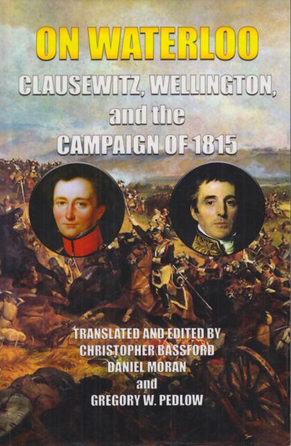 On Waterloo: Clausewitz, Wellington, and the Campaign of 1815