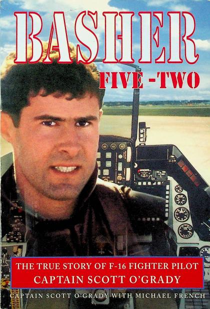 Basher Five-Two: The True Story of F-16 Fighter Pilot Captain Scott O'Grady