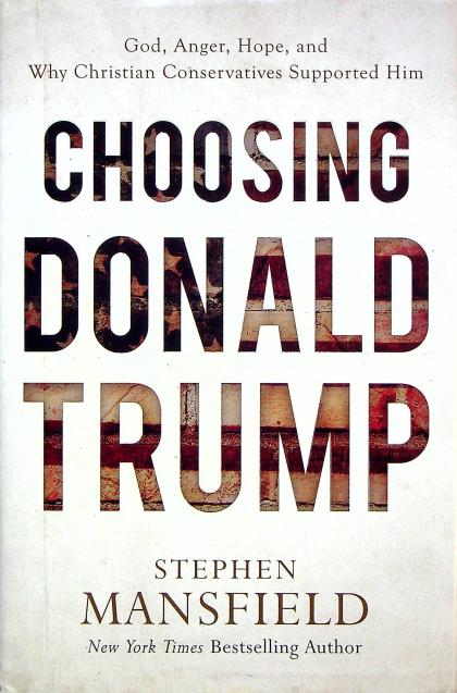 Choosing Donald Trump: God, Anger, Hope, and Why Christian Conservatives Supported Him