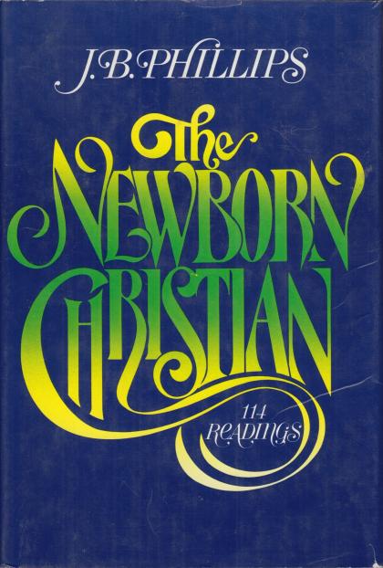 The Newborn Christian: 114 Readings from J. B. Phillips