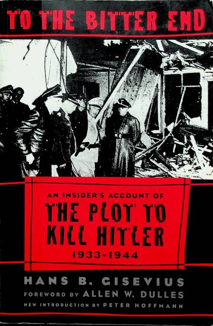 To The Bitter End: An Insider's Account of The Plot To Kill Hitler- 1933-1944