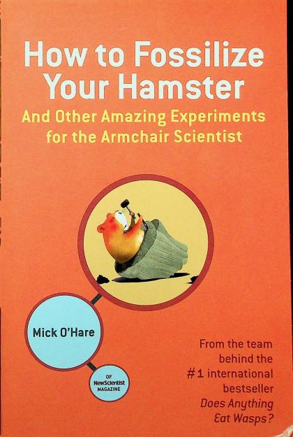 How to Fossilize Your Hamster and Other Amazing Experiments for the Armchair Scientist