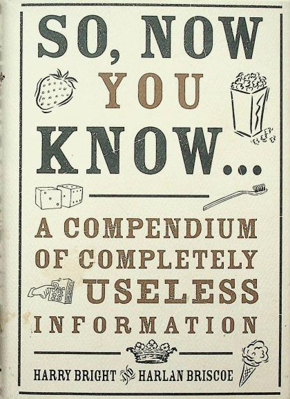 So, Now You Know...: A Compendium of Completely Useless Information