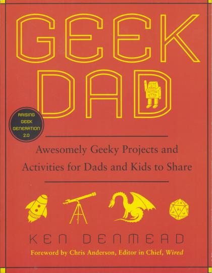 Geek Dad: Awesomely Geeky Projects and Activities for Dads and Kids to Share