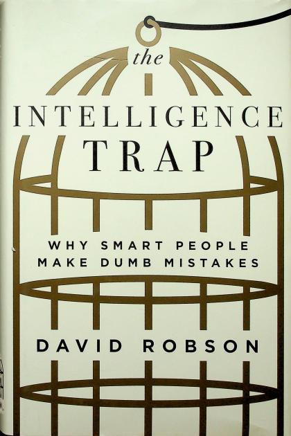 The Intelligence Trap: Why Smart People Make Dumb Decisions