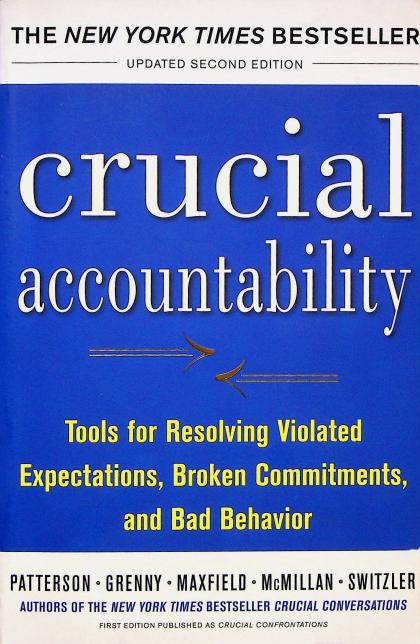 Crucial Accountability: Tools for Resolving Violated Expectations, Broken Commitments, and Bad Behavior