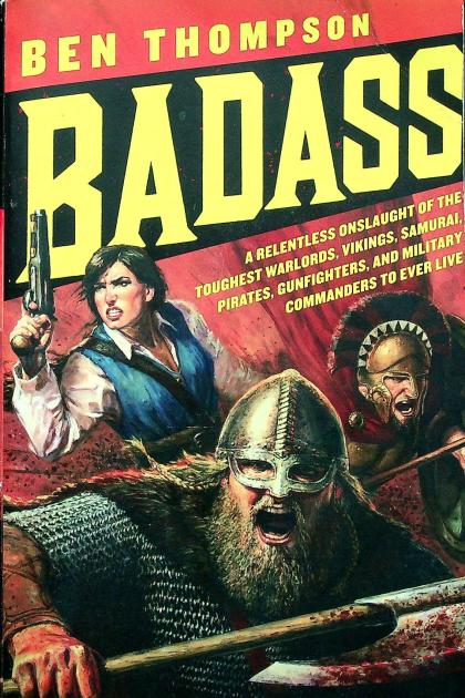 Badass: A Relentless Onslaught of the Toughest Warlords, Vikings, Samurai, Pirates, Gunfighters, and Military Commanders to Ever Live
