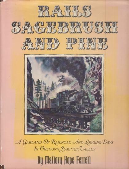 Rails Sagebrush and Pine: A Garland of Railroad and Logging Days in Oregon's Sumpter Valley