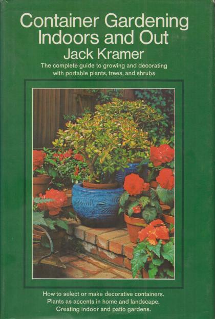 Container Gardening Indoors and Out: The Complete Guide to Growing and Decorating with Portable Plants, Trees, and Shrubs