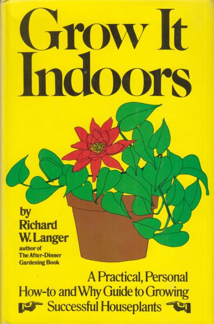 Grow It Indoors: A Practical, Personal How-to and Why Guide to Growing Successful Houseplants