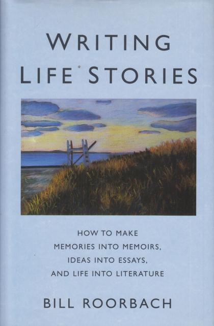 Writing Life Stories: How to Make Memories Into Memoirs, Ideas Into Essays, and Life Into Literature
