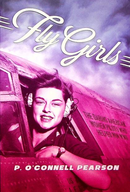 Fly Girls: The Daring American Women Pilots Who Helped Win WWII