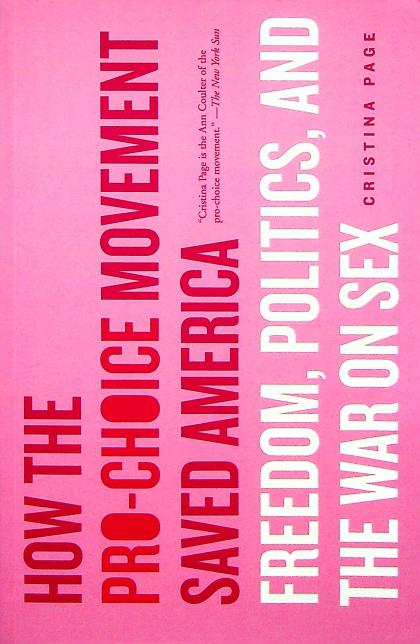 How the Pro-Choice Movement Saved America: Freedom, Politics, and the War on Sex