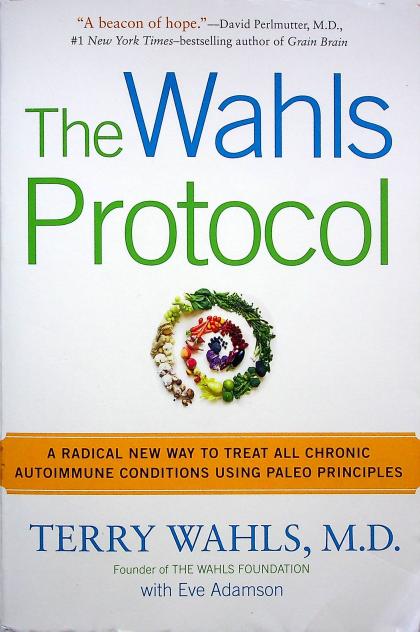 The Wahls Protocol: A Radical New Way to Treat All Chronic Autoimmune Conditions Using Paleo Principles
